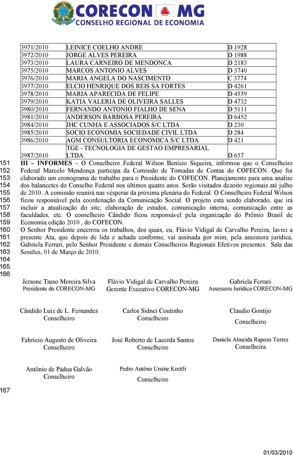 SALLES D 4732 3980/2010 FERNANDO ANTONIO FIALHO DE SENA D 5111 3981/2010 ANDERSON BARBOSA PEREIRA D 6452 3984/2010 JHC CUNHA E ASSOCIADOS S/C LTDA D 230 3985/2010 SOCIO ECONOMIA SOCIEDADE CIVIL LTDA