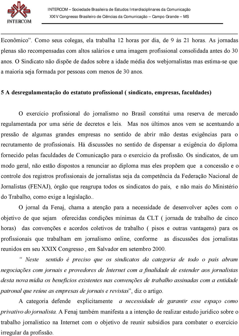 5 A desregulamentação do estatuto profissional ( sindicato, empresas, faculdades) O exercício profissional do jornalismo no Brasil constitui uma reserva de mercado regulamentada por uma série de