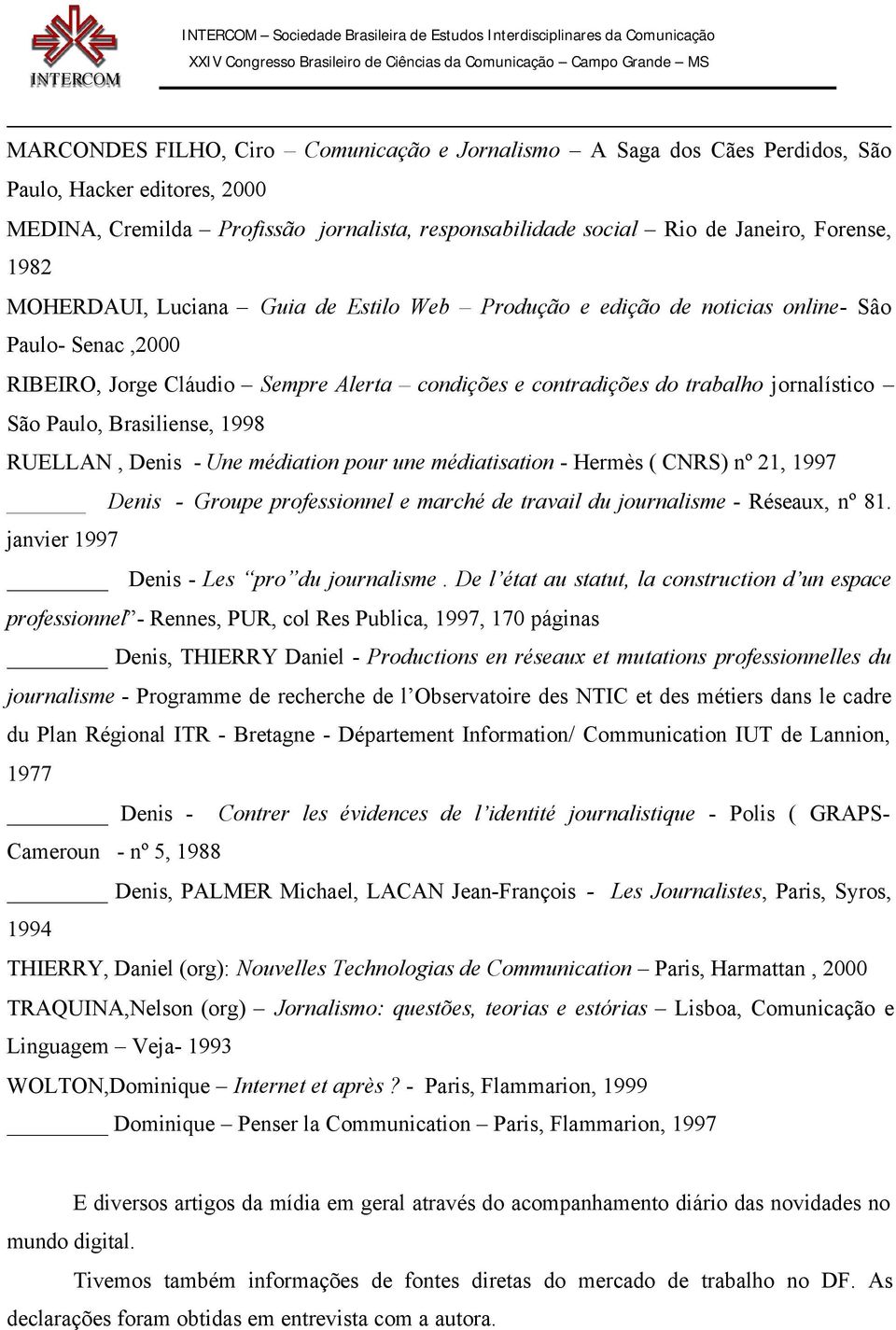 Brasiliense, 1998 RUELLAN, Denis - Une médiation pour une médiatisation - Hermès ( CNRS) nº 21, 1997 Denis - Groupe professionnel e marché de travail du journalisme - Réseaux, nº 81.