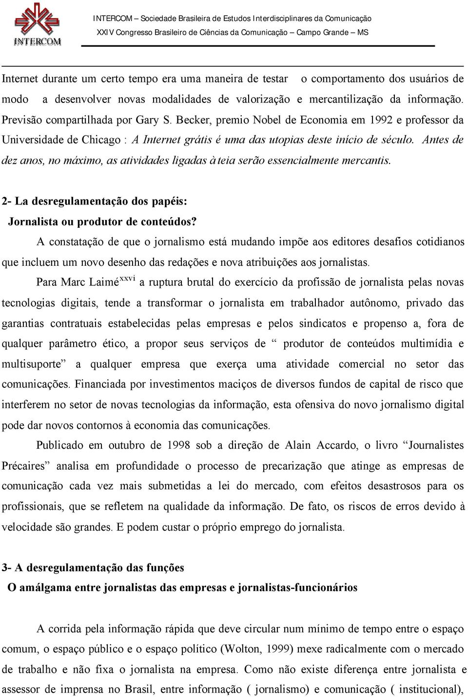 Antes de dez anos, no máximo, as atividades ligadas à teia serão essencialmente mercantis. 2- La desregulamentação dos papéis: Jornalista ou produtor de conteúdos?