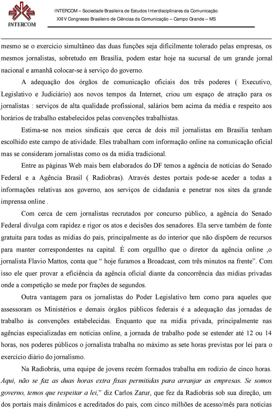 A adequação dos órgãos de comunicação oficiais dos três poderes ( Executivo, Legislativo e Judiciário) aos novos tempos da Internet, criou um espaço de atração para os jornalistas : serviços de alta