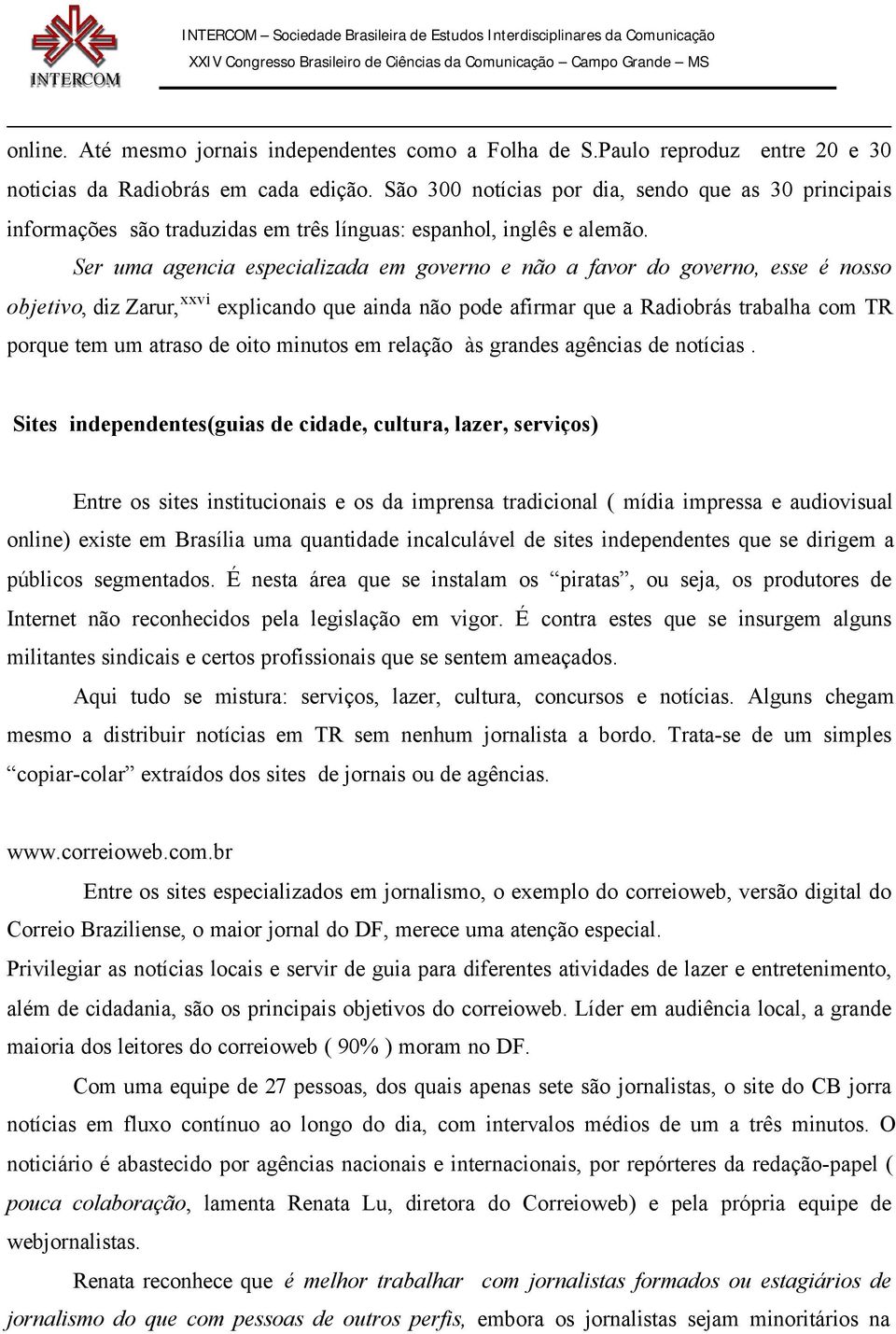 Ser uma agencia especializada em governo e não a favor do governo, esse é nosso objetivo, diz Zarur, xxvi explicando que ainda não pode afirmar que a Radiobrás trabalha com TR porque tem um atraso de