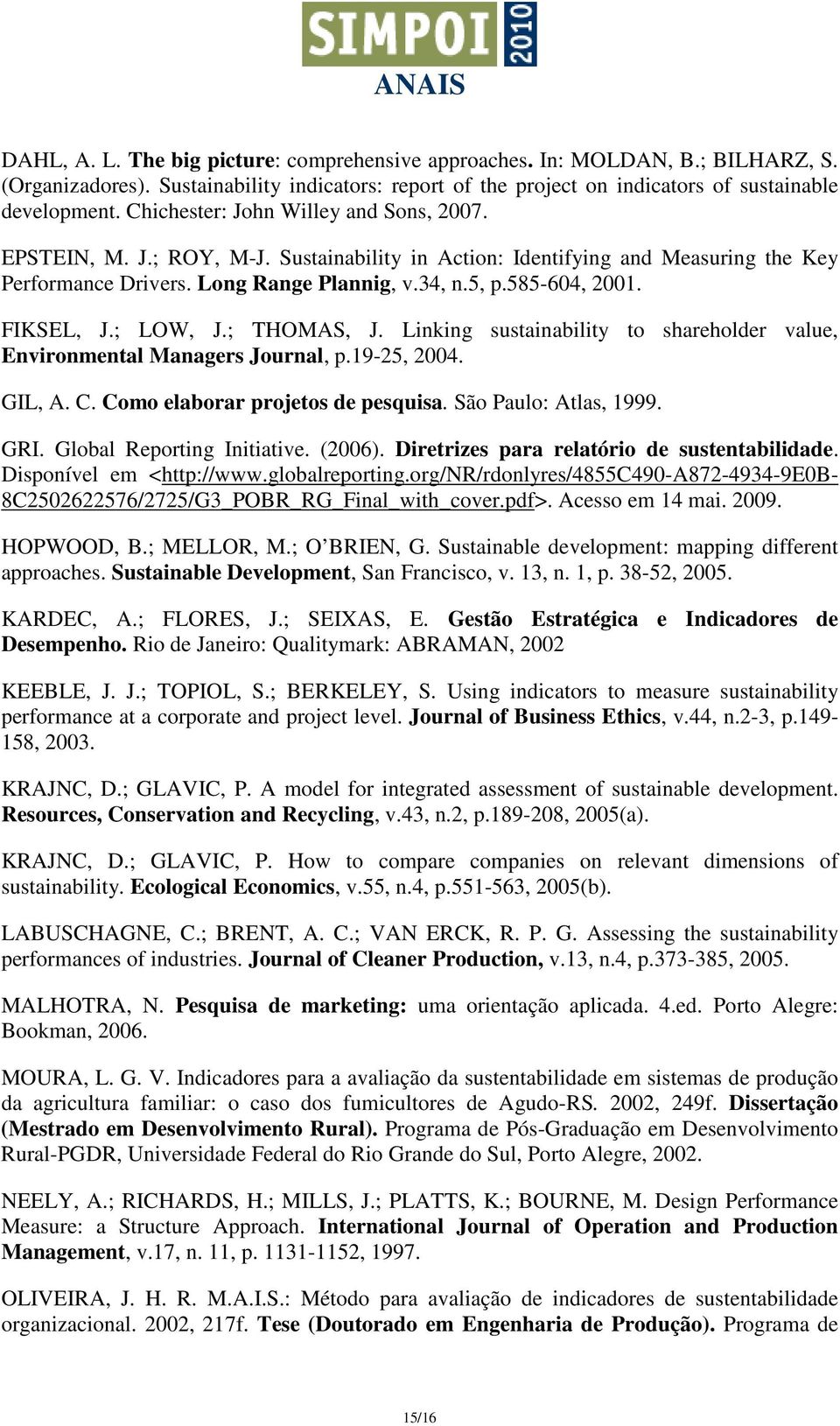 FIKSEL, J.; LOW, J.; THOMAS, J. Linking sustainability to shareholder value, Environmental Managers Journal, p.19-25, 2004. GIL, A. C. Como elaborar projetos de pesquisa. São Paulo: Atlas, 1999. GRI.