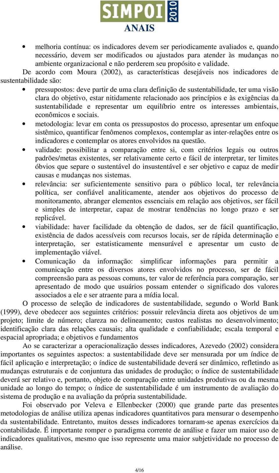 De acordo com Moura (2002), as características desejáveis nos indicadores de sustentabilidade são: pressupostos: deve partir de uma clara definição de sustentabilidade, ter uma visão clara do