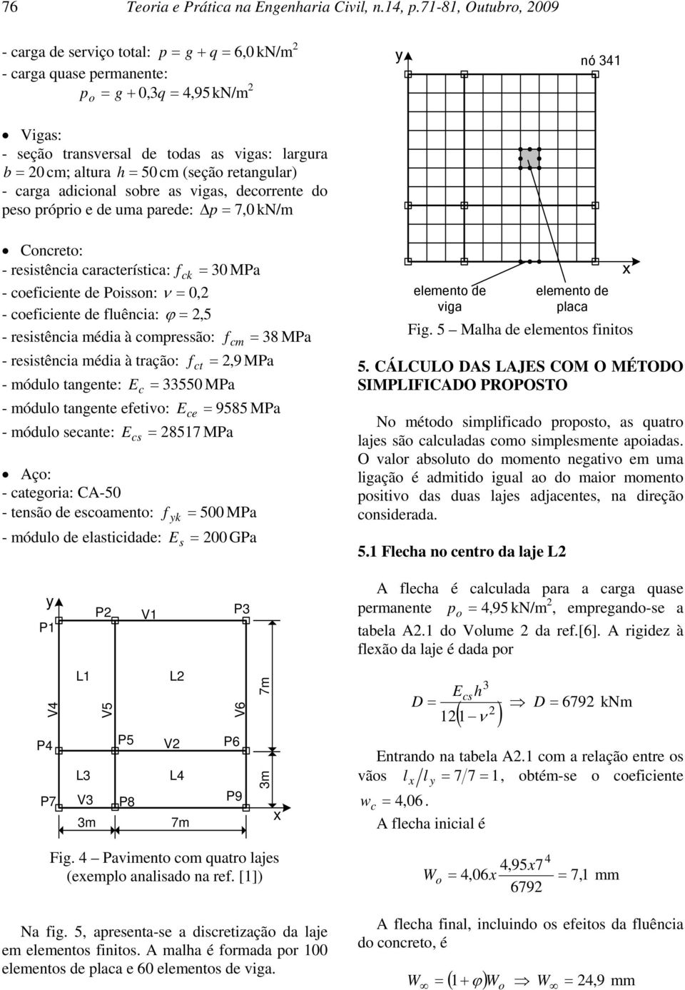 50 cm (eção retangular) - carga adicional obre a viga, decorrente do peo próprio e de uma parede: Δp = 7, 0 kn/m Concreto: - reitência caracterítica: fck = 30 MPa - coeficiente de Poion: ν = 0, 2 -