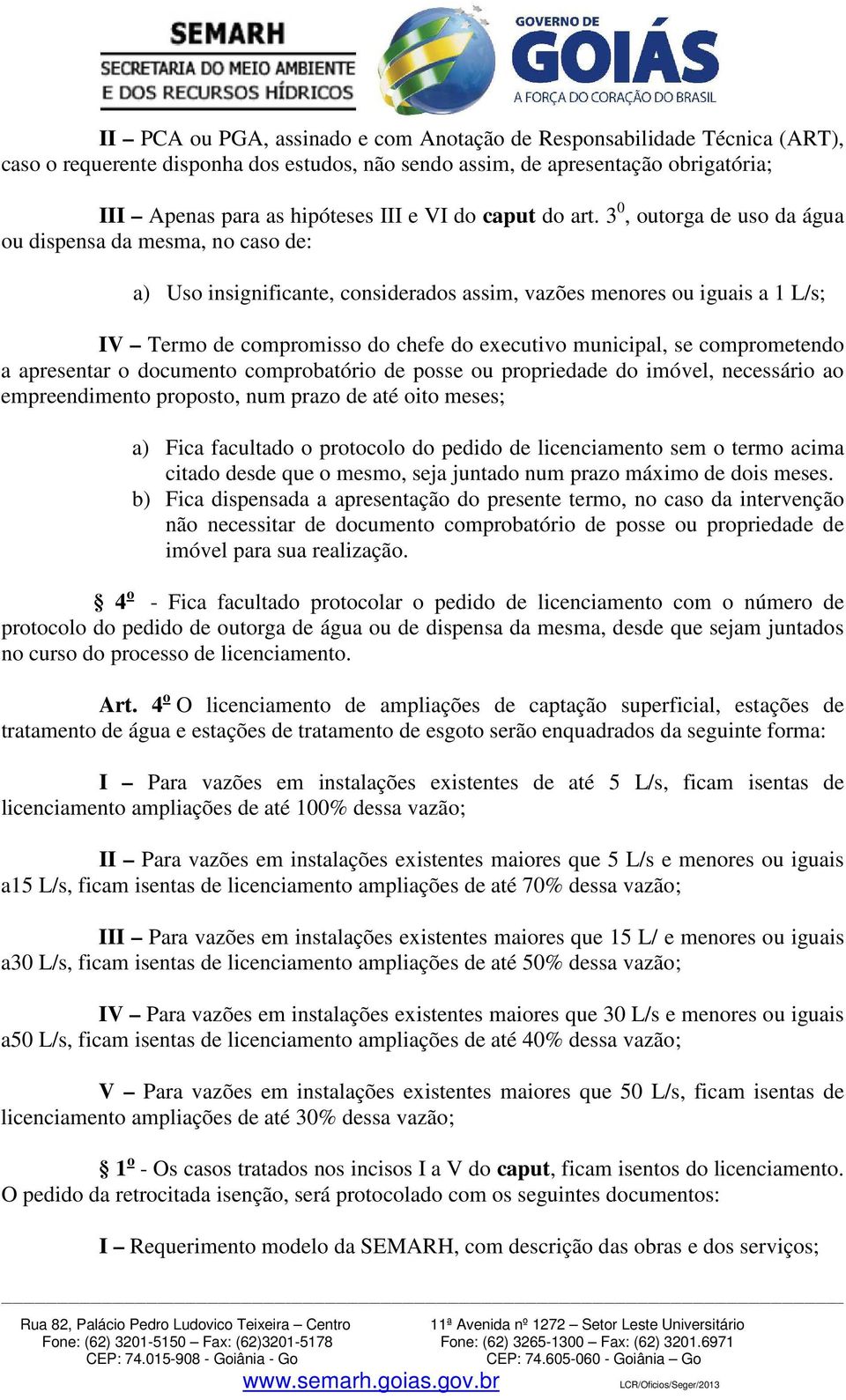 3 0, outorga de uso da água ou dispensa da mesma, no caso de: a) Uso insignificante, considerados assim, vazões menores ou iguais a 1 L/s; IV Termo de compromisso do chefe do executivo municipal, se