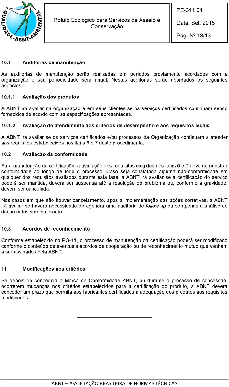 .1.1 Avaliação dos produtos A ABNT irá avaliar na organização e em seus clientes se os serviços certificados continuam sendo fornecidos de acordo com as especificações apresentadas. 10.1.2 Avaliação