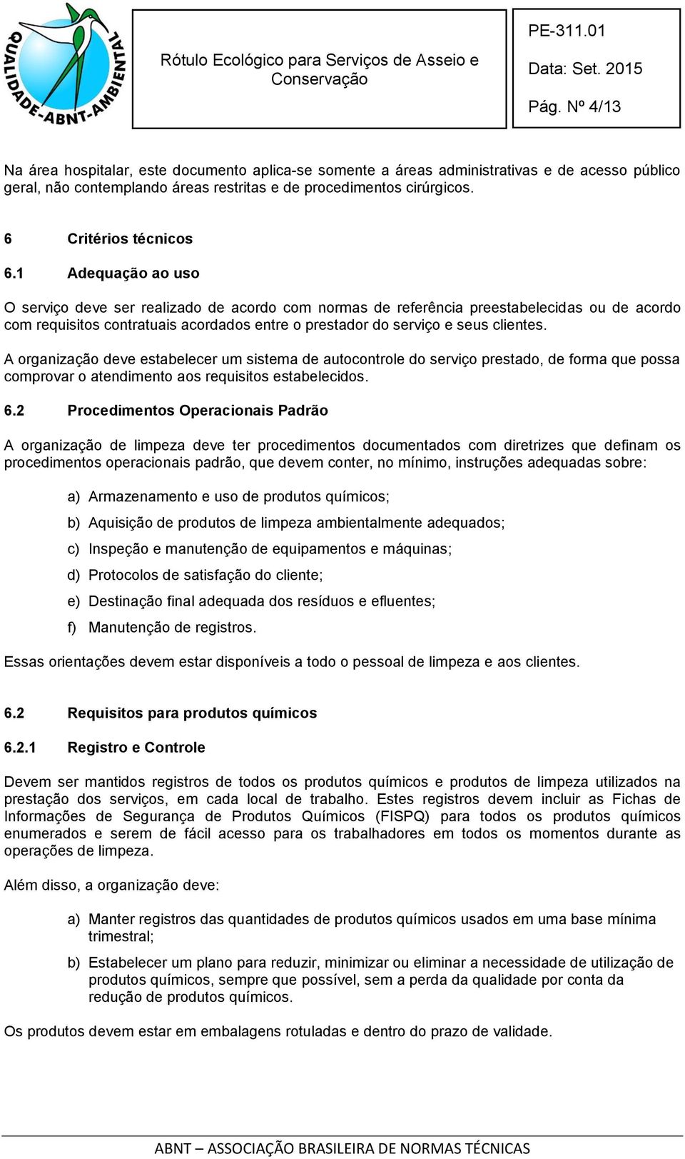 1 Adequação ao uso O serviço deve ser realizado de acordo com normas de referência preestabelecidas ou de acordo com requisitos contratuais acordados entre o prestador do serviço e seus clientes.