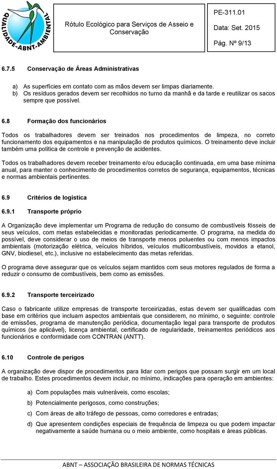 8 Formação dos funcionários Todos os trabalhadores devem ser treinados nos procedimentos de limpeza, no correto funcionamento dos equipamentos e na manipulação de produtos químicos.