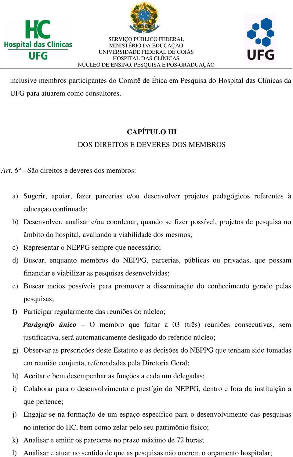 fizer possível, projetos de pesquisa no âmbito do hospital, avaliando a viabilidade dos mesmos; c) Representar o NEPPG sempre que necessário; d) Buscar, enquanto membros do NEPPG, parcerias, públicas