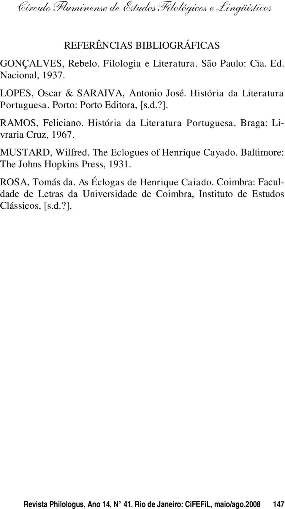 MUSTARD, Wilfred. The Eclogues of Henrique Cayado. Baltimore: The Johns Hopkins Press, 1931. ROSA, Tomás da. As Éclogas de Henrique Caiado.