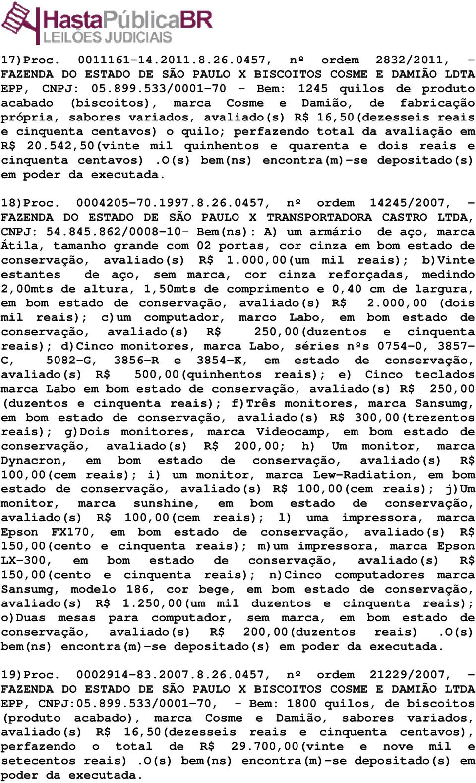 perfazendo total da avaliação em R$ 20.542,50(vinte mil quinhentos e quarenta e dois reais e cinquenta centavos).o(s) bem(ns) encontra(m)-se depositado(s) em poder da executada. 18)Proc. 0004205-70.