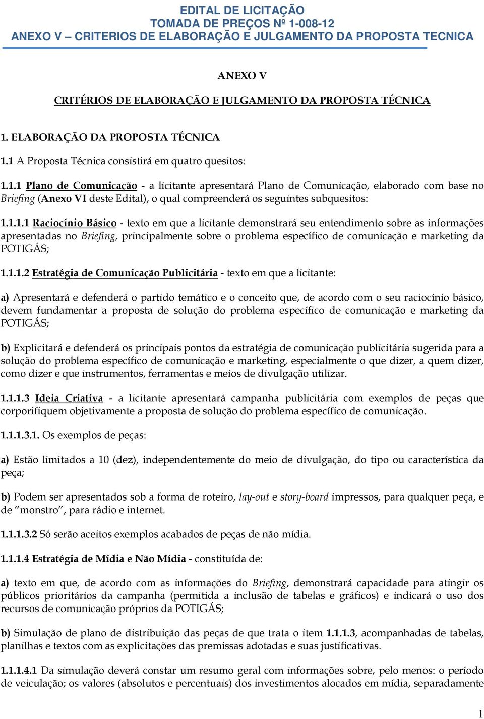 1 A Proposta Técnica consistirá em quatro quesitos: 1.1.1 Plano de Comunicação - a licitante apresentará Plano de Comunicação, elaborado com base no Briefing (Anexo VI deste Edital), o qual compreenderá os seguintes subquesitos: 1.