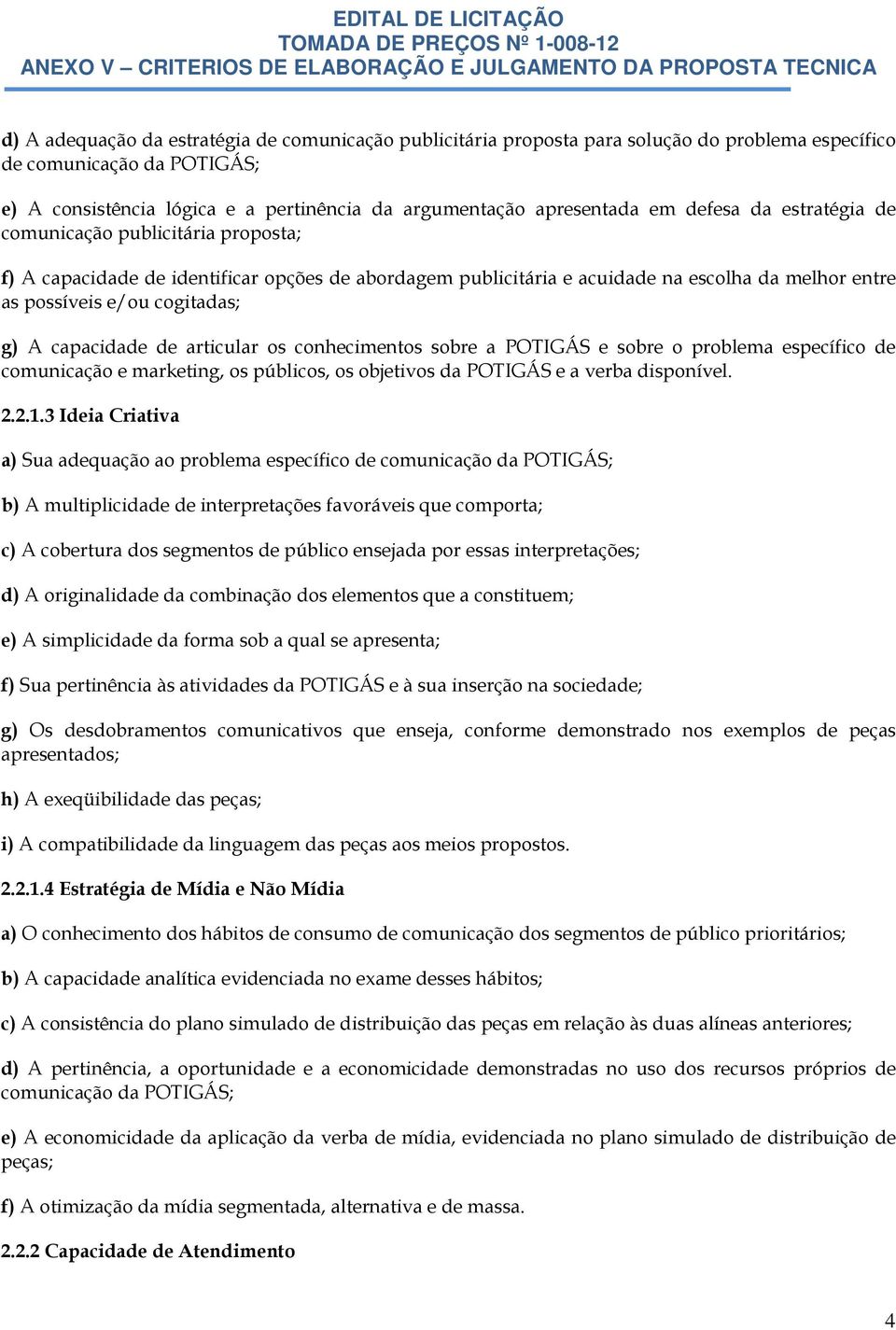 capacidade de articular os conhecimentos sobre a POTIGÁS e sobre o problema específico de comunicação e marketing, os públicos, os objetivos da POTIGÁS e a verba disponível. 2.2.1.