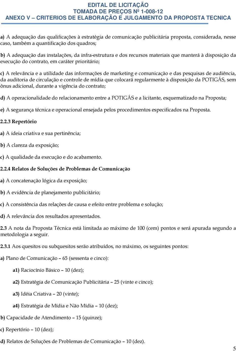 da auditoria de circulação e controle de mídia que colocará regularmente à disposição da POTIGÁS, sem ônus adicional, durante a vigência do contrato; d) A operacionalidade do relacionamento entre a