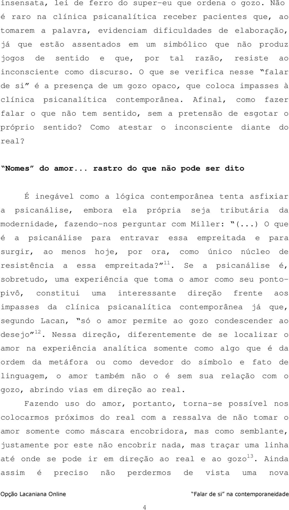 por tal razão, resiste ao inconsciente como discurso. O que se verifica nesse falar de si é a presença de um gozo opaco, que coloca impasses à clínica psicanalítica contemporânea.