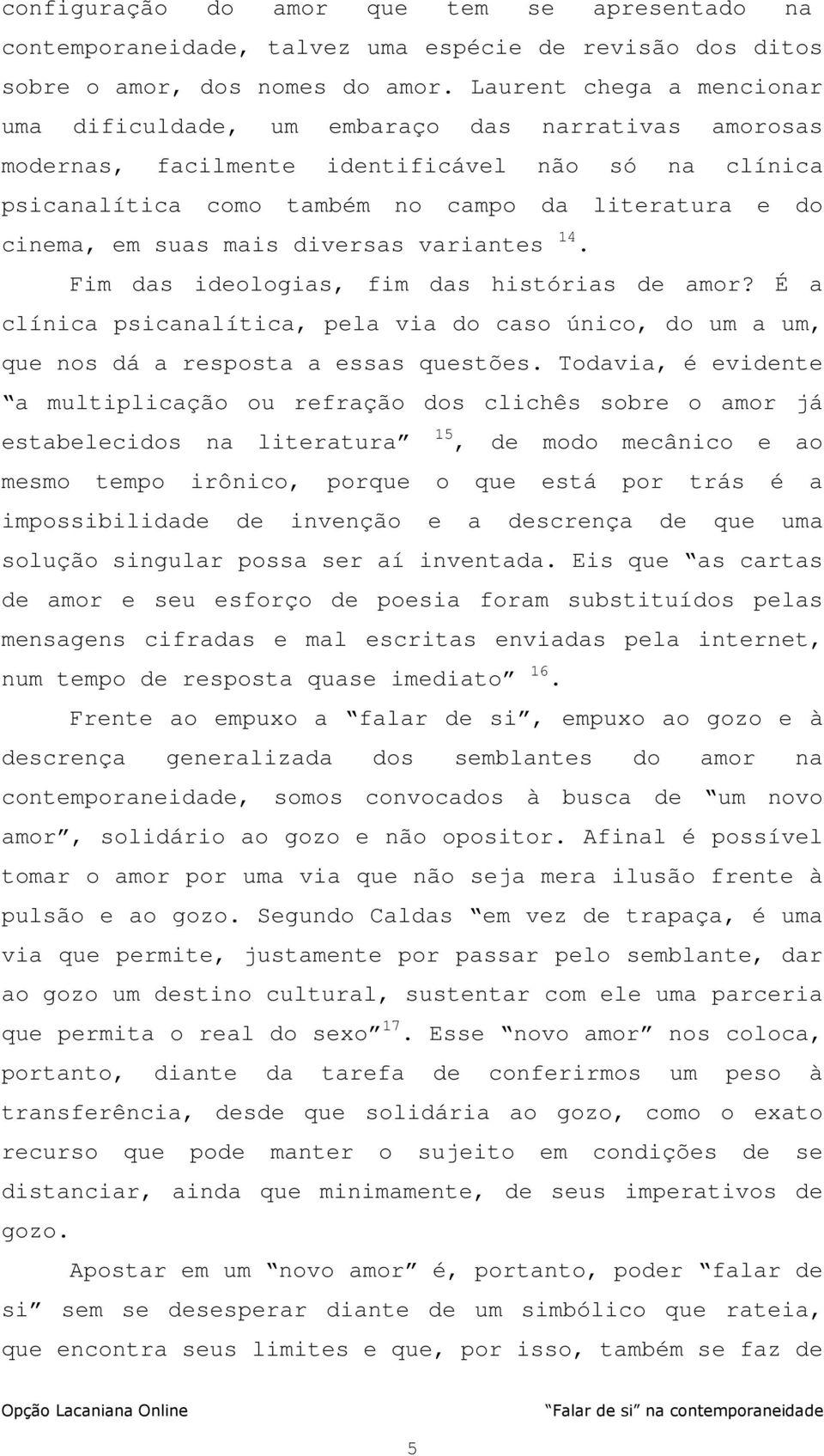 suas mais diversas variantes 14. Fim das ideologias, fim das histórias de amor? É a clínica psicanalítica, pela via do caso único, do um a um, que nos dá a resposta a essas questões.