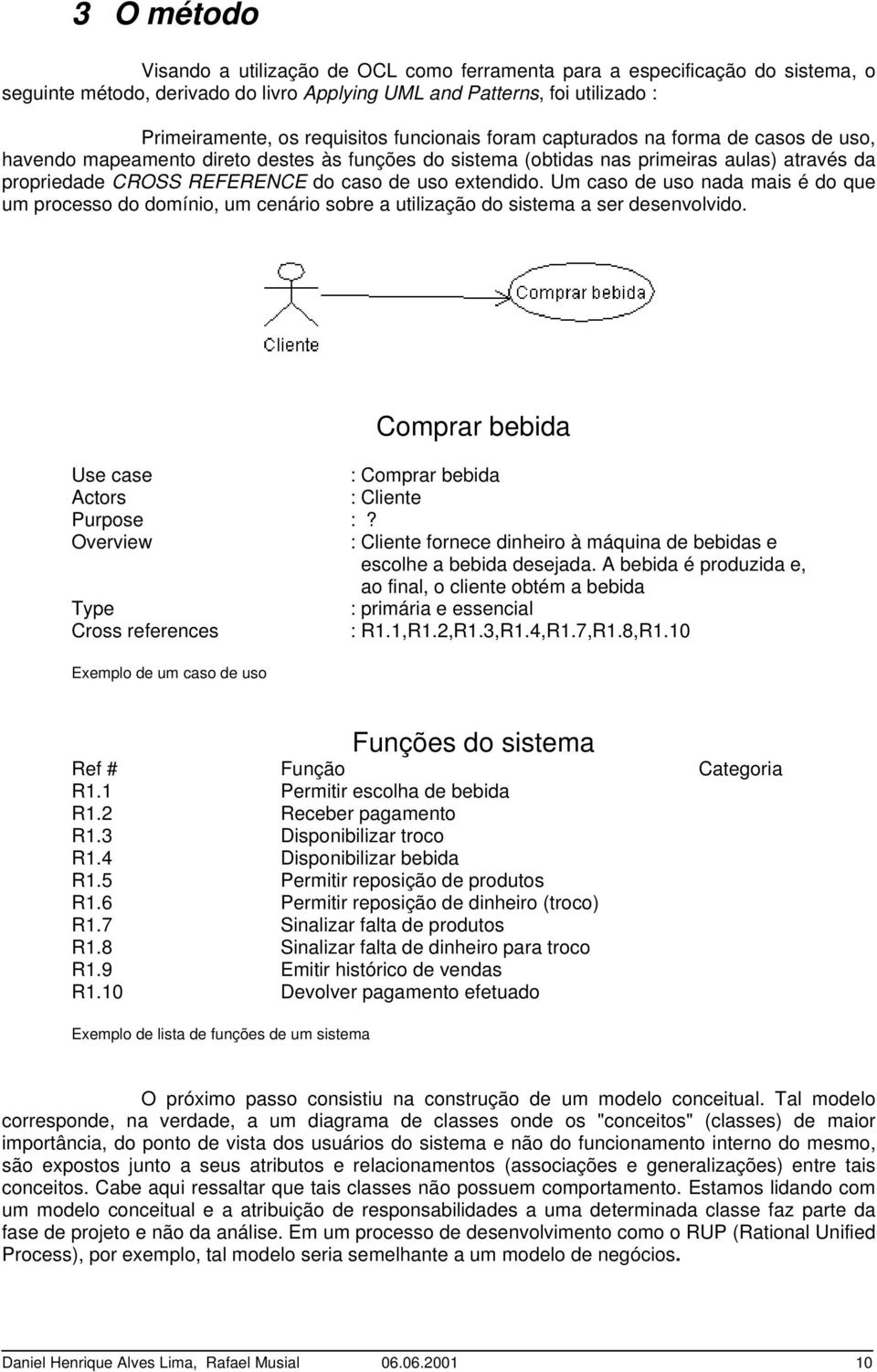 extendido. Um caso de uso nada mais é do que um processo do domínio, um cenário sobre a utilização do sistema a ser desenvolvido. Comprar bebida Use case : Comprar bebida Actors : Cliente Purpose :?