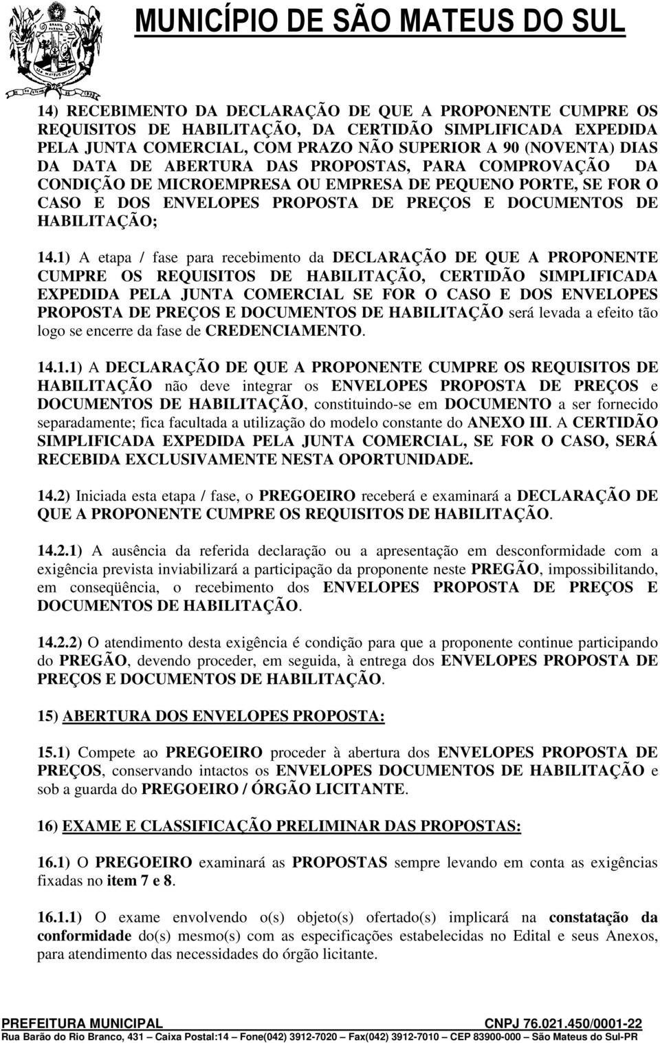 1) A etapa / fase para recebimento da DECLARAÇÃO DE QUE A PROPONENTE CUMPRE OS REQUISITOS DE HABILITAÇÃO, CERTIDÃO SIMPLIFICADA EXPEDIDA PELA JUNTA COMERCIAL SE FOR O CASO E DOS ENVELOPES PROPOSTA DE