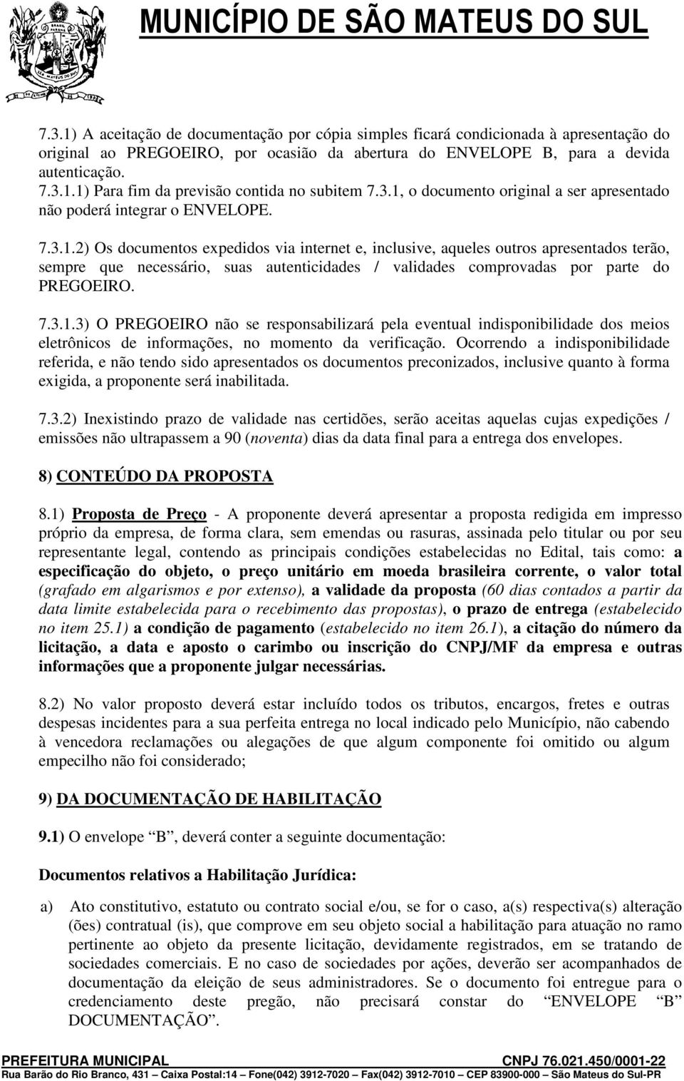 7.3.1.3) O PREGOEIRO não se responsabilizará pela eventual indisponibilidade dos meios eletrônicos de informações, no momento da verificação.