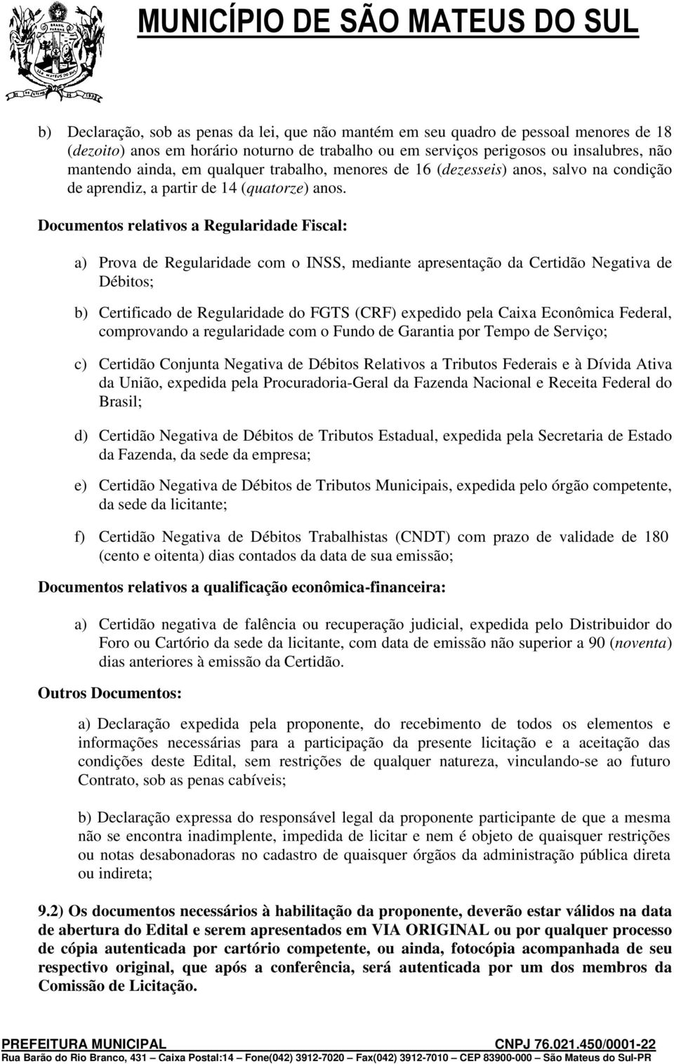 Documentos relativos a Regularidade Fiscal: a) Prova de Regularidade com o INSS, mediante apresentação da Certidão Negativa de Débitos; b) Certificado de Regularidade do FGTS (CRF) expedido pela