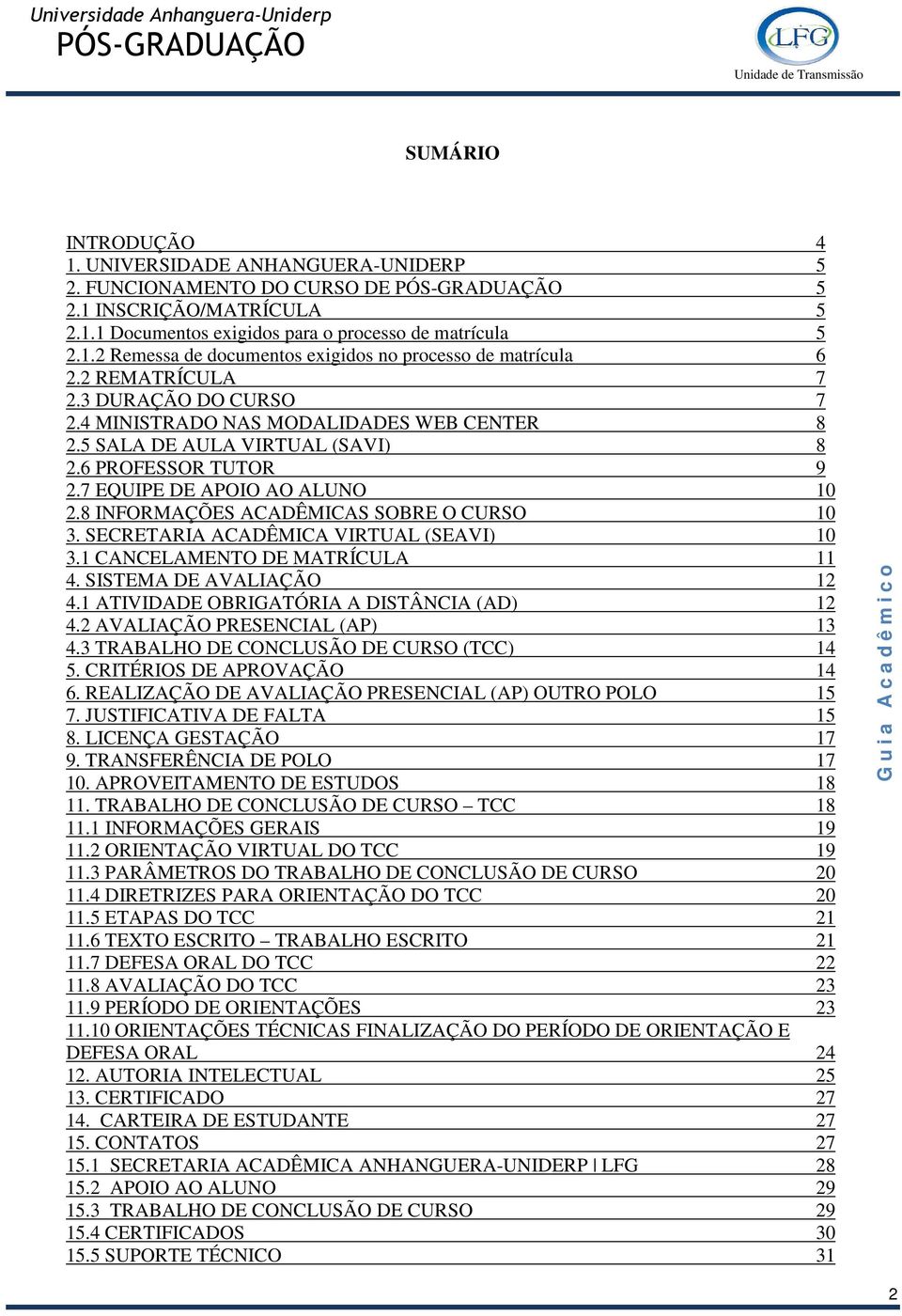 8 INFORMAÇÕES ACADÊMICAS SOBRE O CURSO 10 3. SECRETARIA ACADÊMICA VIRTUAL (SEAVI) 10 3.1 CANCELAMENTO DE MATRÍCULA 11 4. SISTEMA DE AVALIAÇÃO 12 4.1 ATIVIDADE OBRIGATÓRIA A DISTÂNCIA (AD) 12 4.