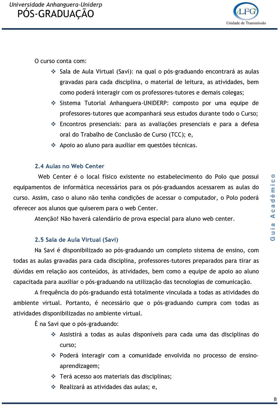 para as avaliações presenciais e para a defesa oral do Trabalho de Conclusão de Curso (TCC); e, Apoio ao aluno para auxiliar em questões técnicas. 2.