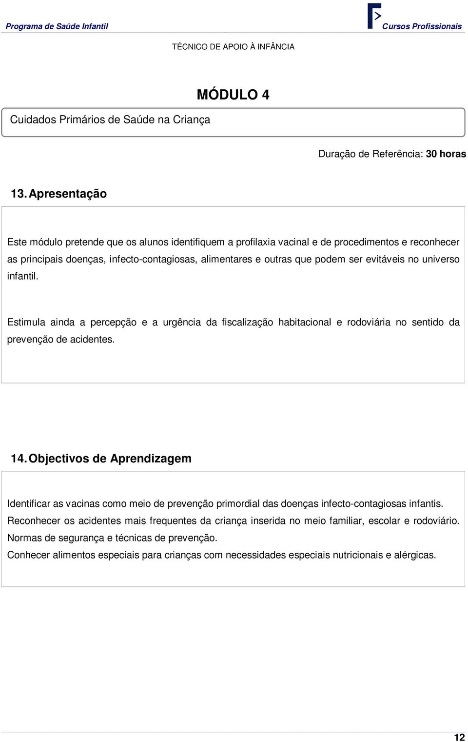 evitáveis no universo infantil. Estimula ainda a percepção e a urgência da fiscalização habitacional e rodoviária no sentido da prevenção de acidentes. 14.