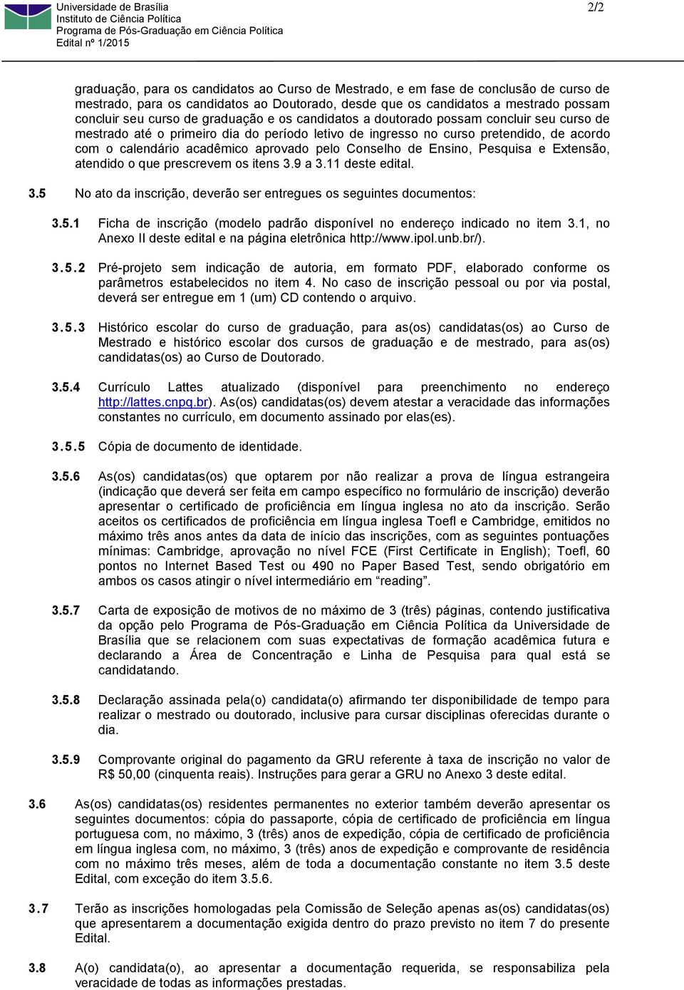 Conselho de Ensino, Pesquisa e Extensão, atendido o que prescrevem os itens 3.9 a 3.11 deste edital. 3.5 No ato da inscrição, deverão ser entregues os seguintes documentos: 3.5.1 Ficha de inscrição (modelo padrão disponível no endereço indicado no item 3.