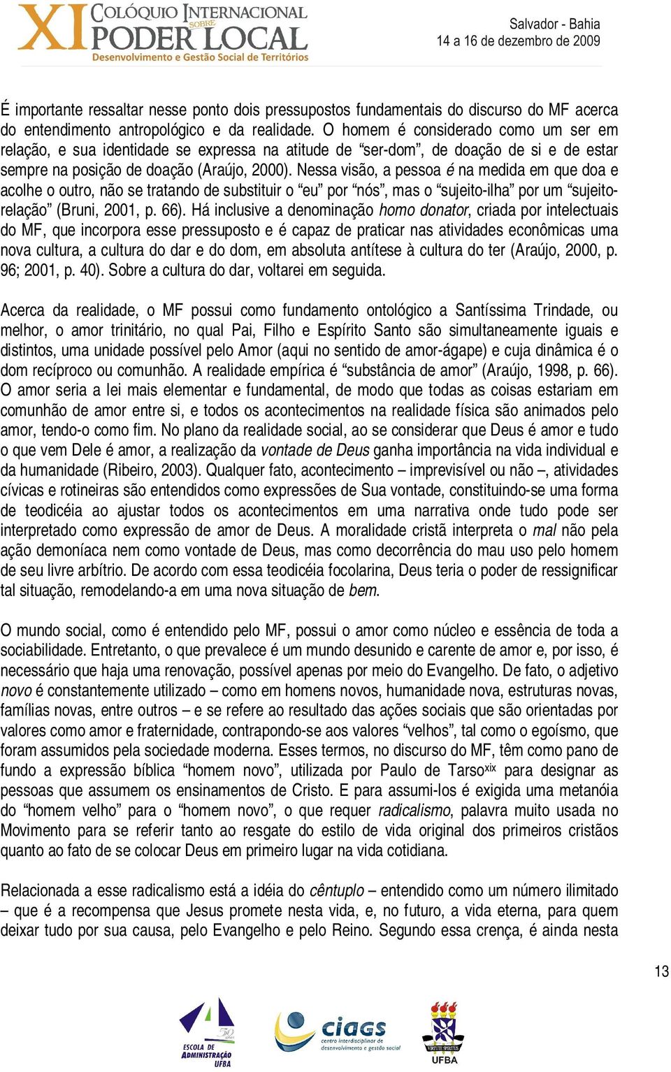 Nessa visão, a pessoa é na medida em que doa e acolhe o outro, não se tratando de substituir o eu por nós, mas o sujeito-ilha por um sujeitorelação (Bruni, 2001, p. 66).