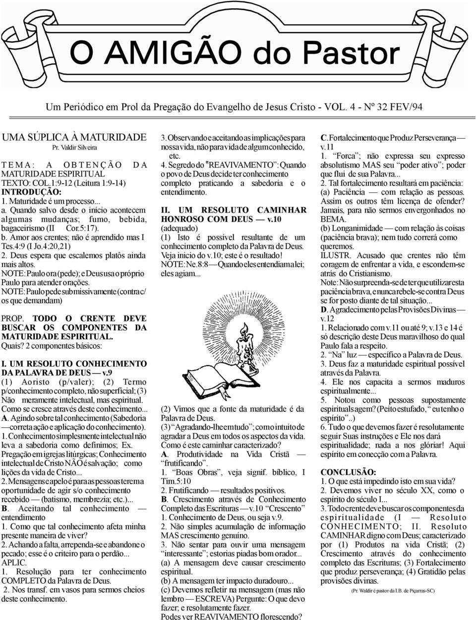 Quando salvo desde o início acontecem algumas mudanças; fumo, bebida, bagaceirismo (II Cor.5:17). b. Amor aos crentes; não é aprendido mas I Tes.4:9 (I Jo.4:20,21) 2.