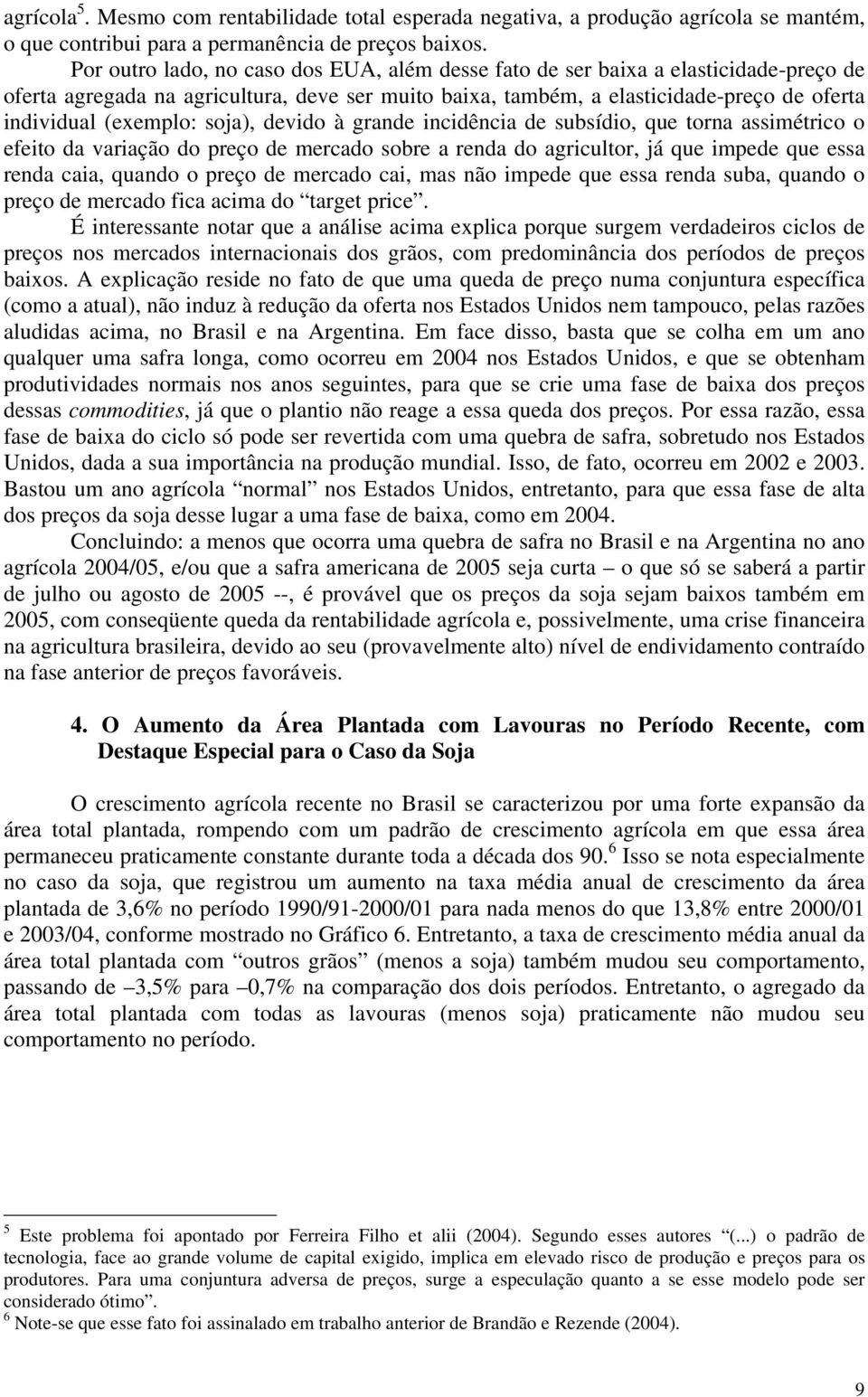 soja), devido à grande incidência de subsídio, que torna assimétrico o efeito da variação do preço de mercado sobre a renda do agricultor, já que impede que essa renda caia, quando o preço de mercado