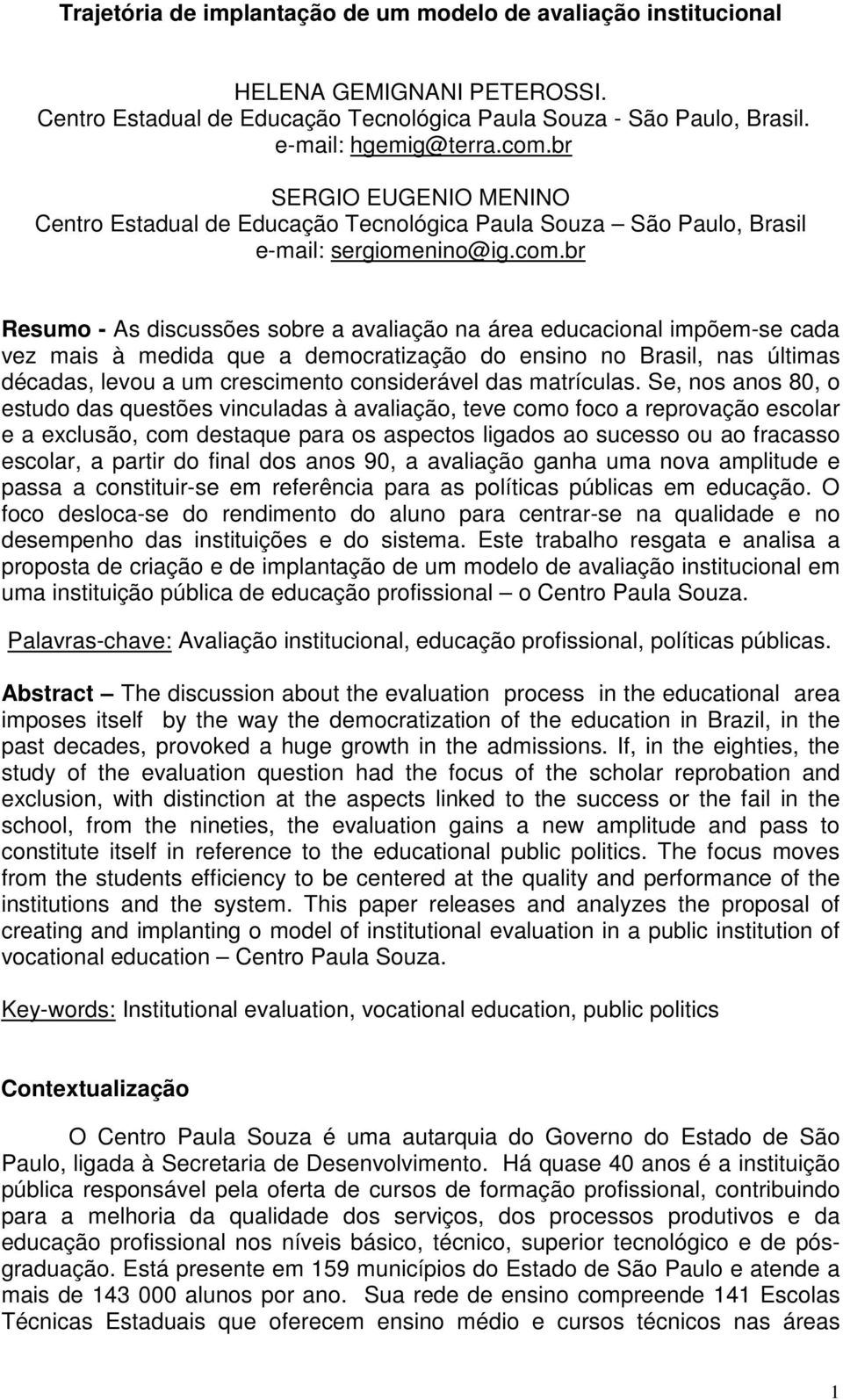 br Resumo - As discussões sobre a avaliação na área educacional impõem-se cada vez mais à medida que a democratização do ensino no Brasil, nas últimas décadas, levou a um crescimento considerável das