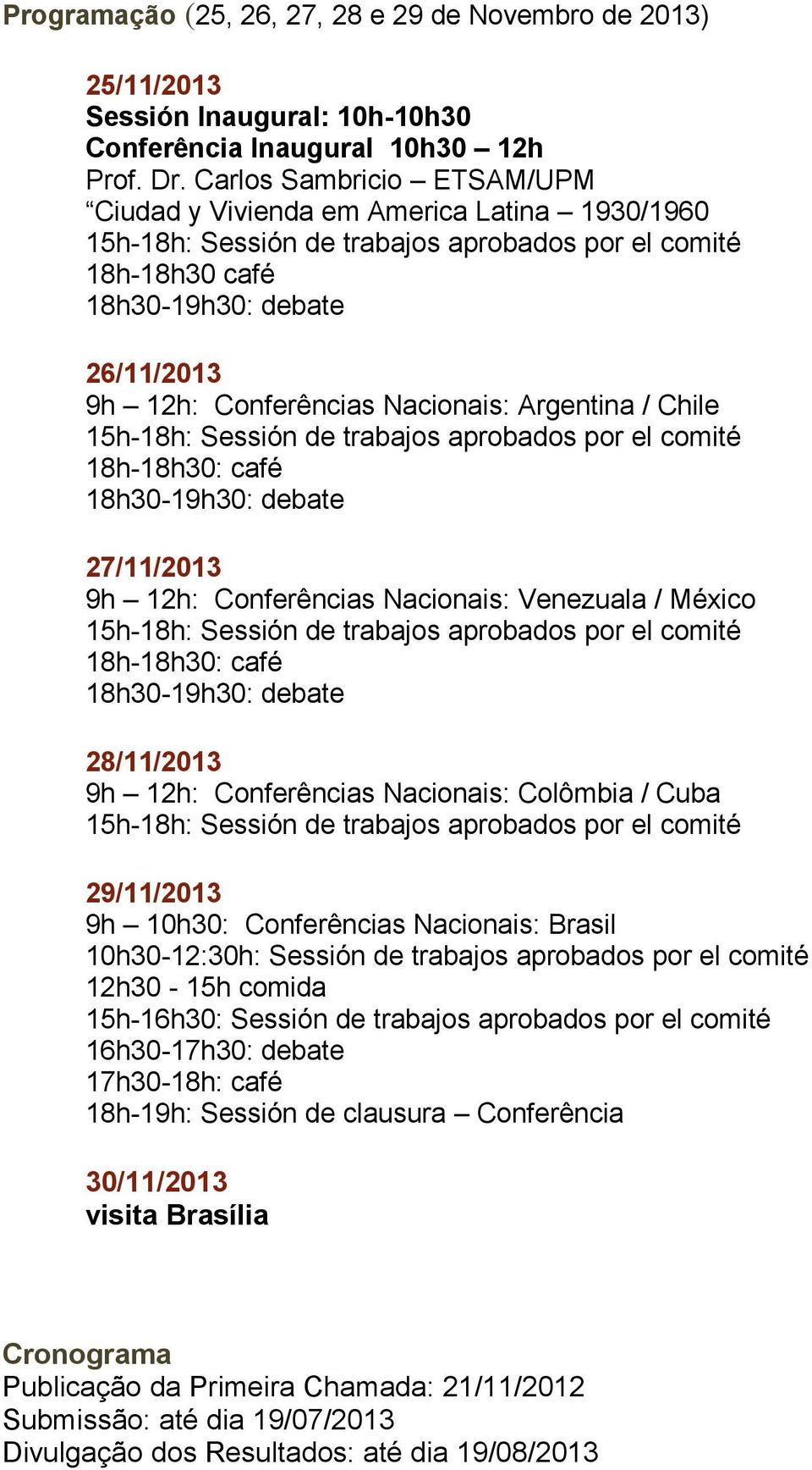 debate 27/11/2013 9h 12h: Conferências Nacionais: Venezuala / México 18h-18h30: café 18h30-19h30: debate 28/11/2013 9h 12h: Conferências Nacionais: Colômbia / Cuba 29/11/2013 9h 10h30: Conferências