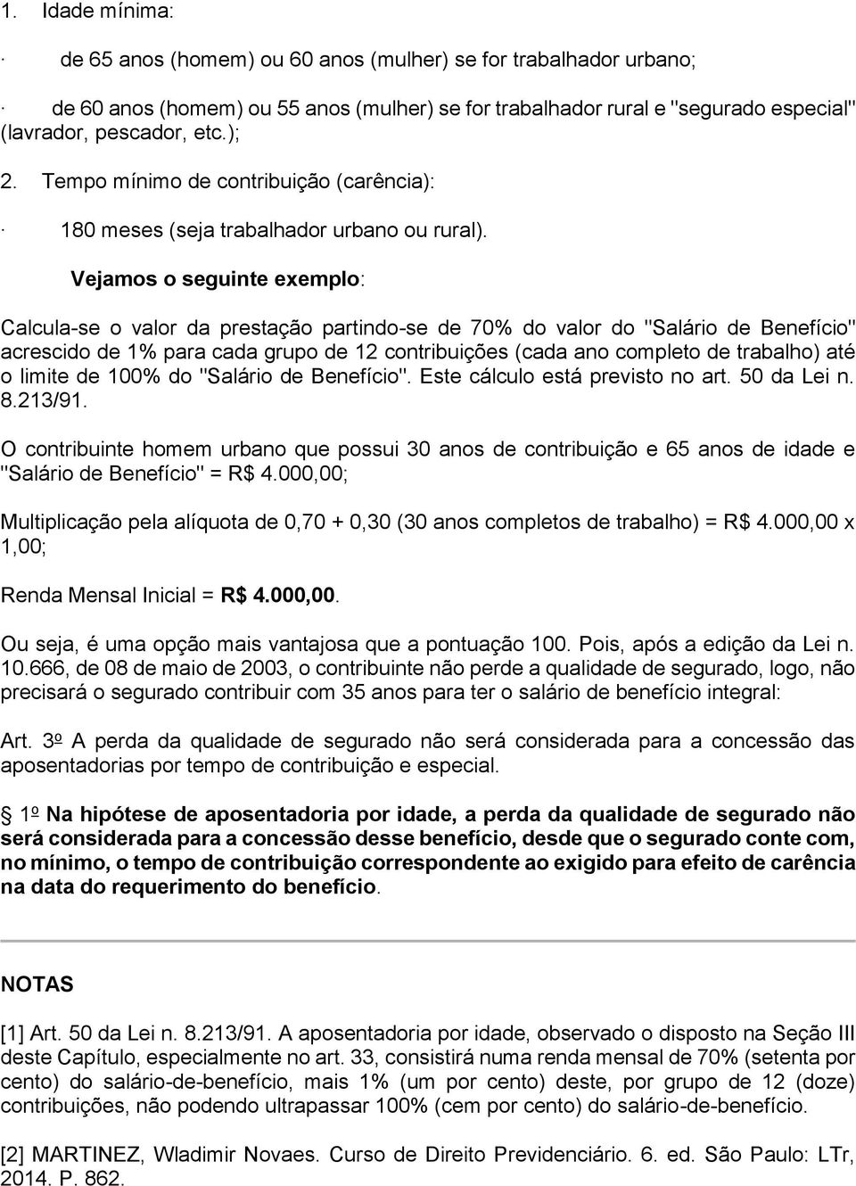 Vejamos o seguinte exemplo: Calcula-se o valor da prestação partindo-se de 70% do valor do "Salário de Benefício" acrescido de 1% para cada grupo de 12 contribuições (cada ano completo de trabalho)