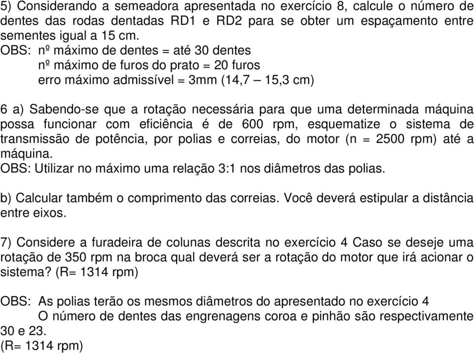 possa funcionar com eficiência é de 600 rpm, esquematize o sistema de transmissão de potência, por polias e correias, do motor (n = 2500 rpm) até a máquina.