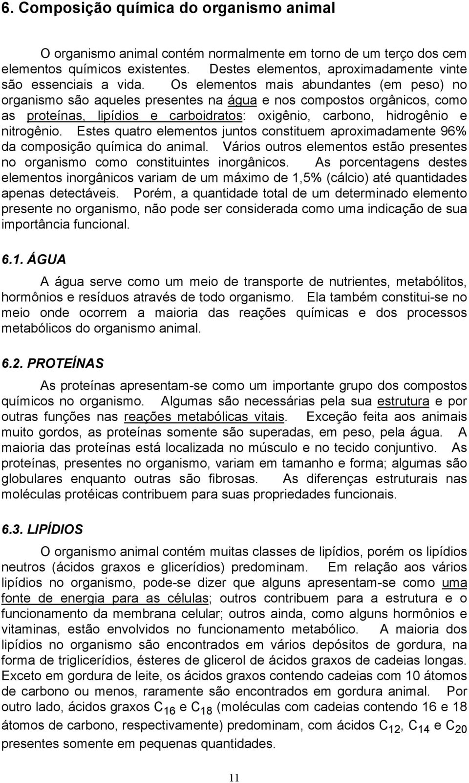 Os elementos mais abundantes (em peso) no organismo são aqueles presentes na água e nos compostos orgânicos, como as proteínas, lipídios e carboidratos: oxigênio, carbono, hidrogênio e nitrogênio.