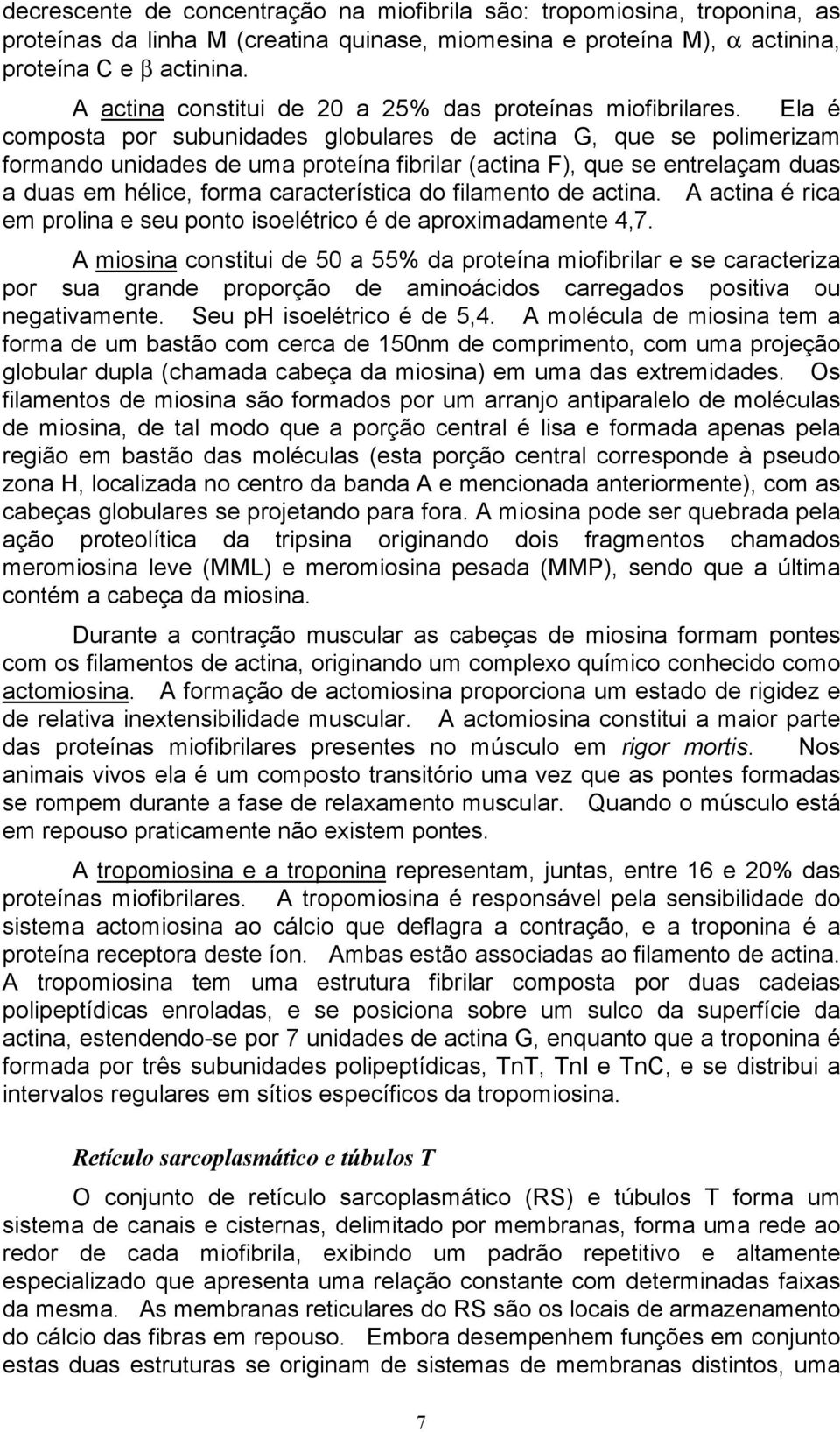 Ela é composta por subunidades globulares de actina G, que se polimerizam formando unidades de uma proteína fibrilar (actina F), que se entrelaçam duas a duas em hélice, forma característica do