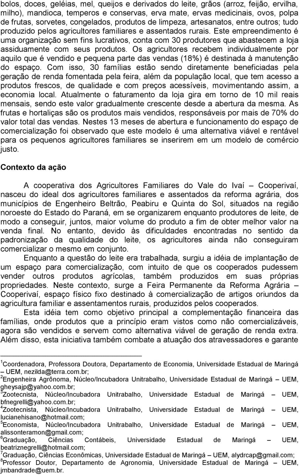 Este empreendimento é uma organização sem fins lucrativos, conta com 30 produtores que abastecem a loja assiduamente com seus produtos.