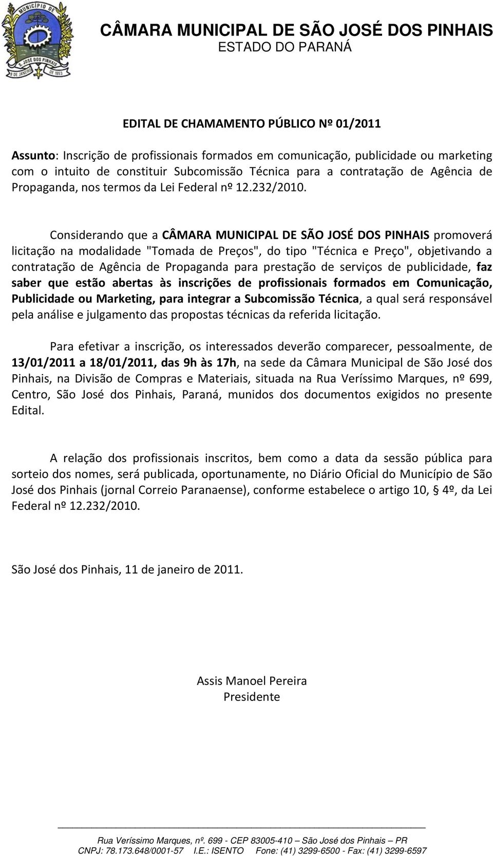 Considerando que a CÂMARA MUNICIPAL DE SÃO JOSÉ DOS PINHAIS promoverá licitação na modalidade "Tomada de Preços", do tipo "Técnica e Preço", objetivando a contratação de Agência de Propaganda para