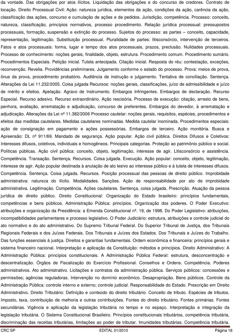 Processo: conceito, natureza, classificação, princípios normativos, processo procedimento. Relação jurídica processual: pressupostos processuais, formação, suspensão e extinção do processo.