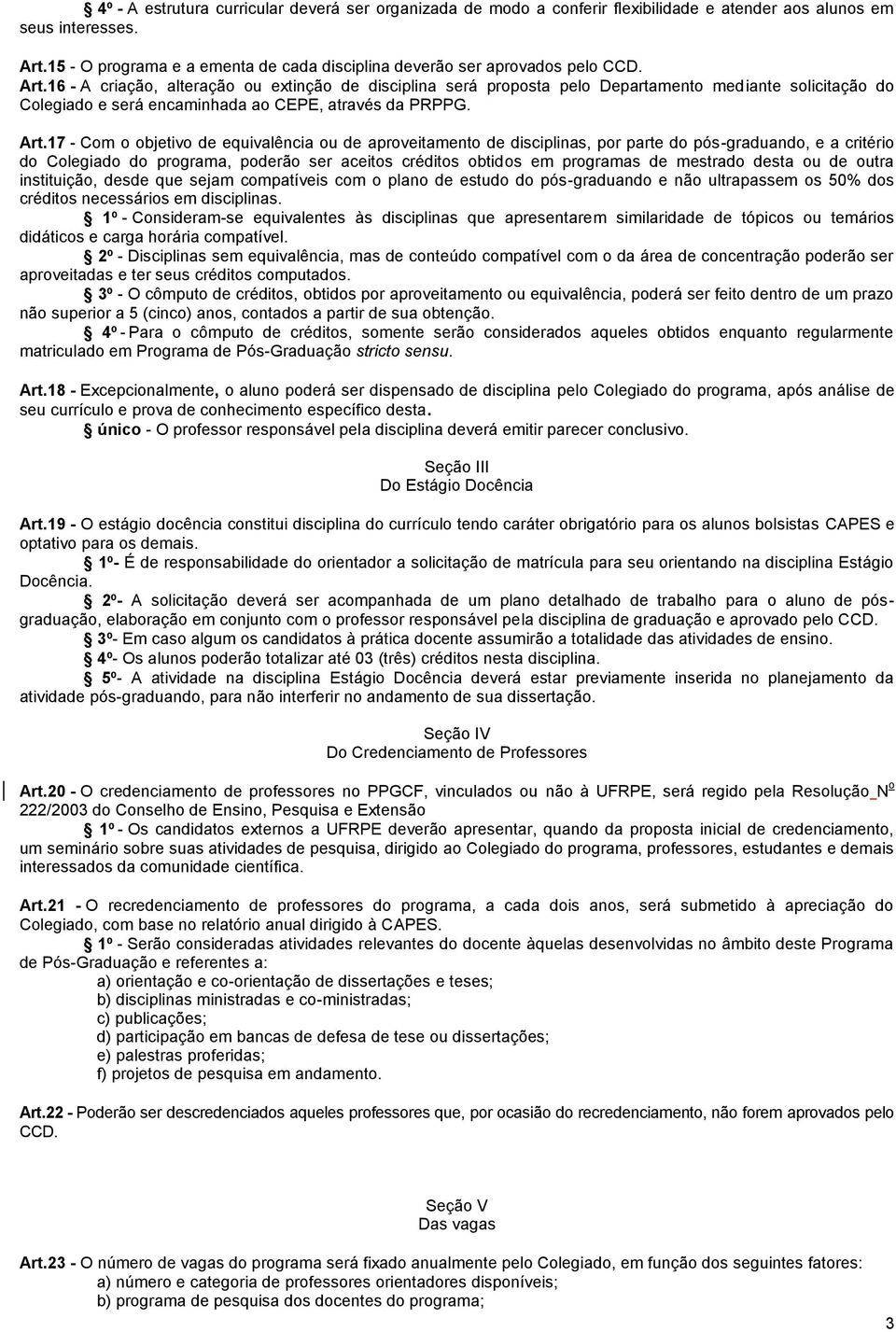 16 - A criação, alteração ou extinção de disciplina será proposta pelo Departamento mediante solicitação do Colegiado e será encaminhada ao CEPE, através da PRPPG. Art.