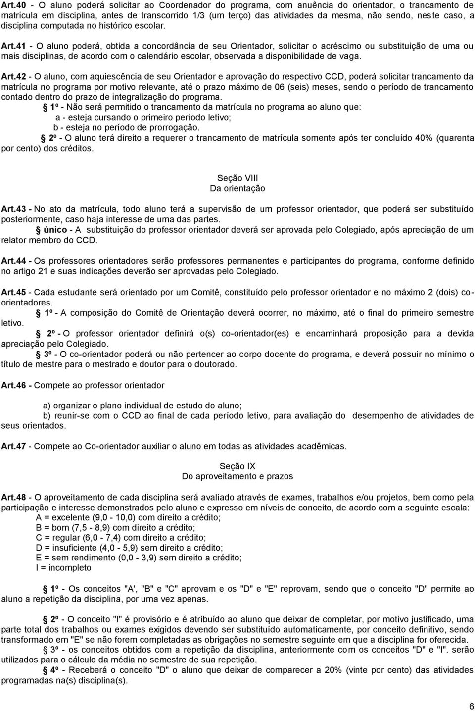 41 - O aluno poderá, obtida a concordância de seu Orientador, solicitar o acréscimo ou substituição de uma ou mais disciplinas, de acordo com o calendário escolar, observada a disponibilidade de vaga.