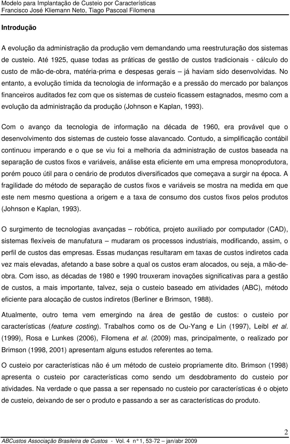 No entanto, a evolução tímida da tecnologia de informação e a pressão do mercado por balanços financeiros auditados fez com que os sistemas de custeio ficassem estagnados, mesmo com a evolução da