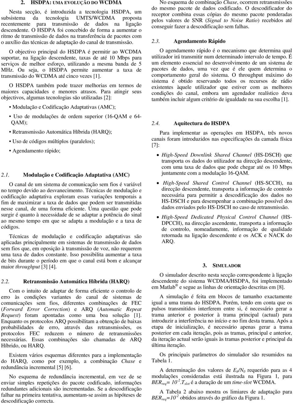 O ojectivo principal do HSDPA é permitir ao WCDMA suportar, na ligação descendente, taxas de até 1 Mps para serviços de melhor esforço, utilizando a mesma anda de 5 MHz.