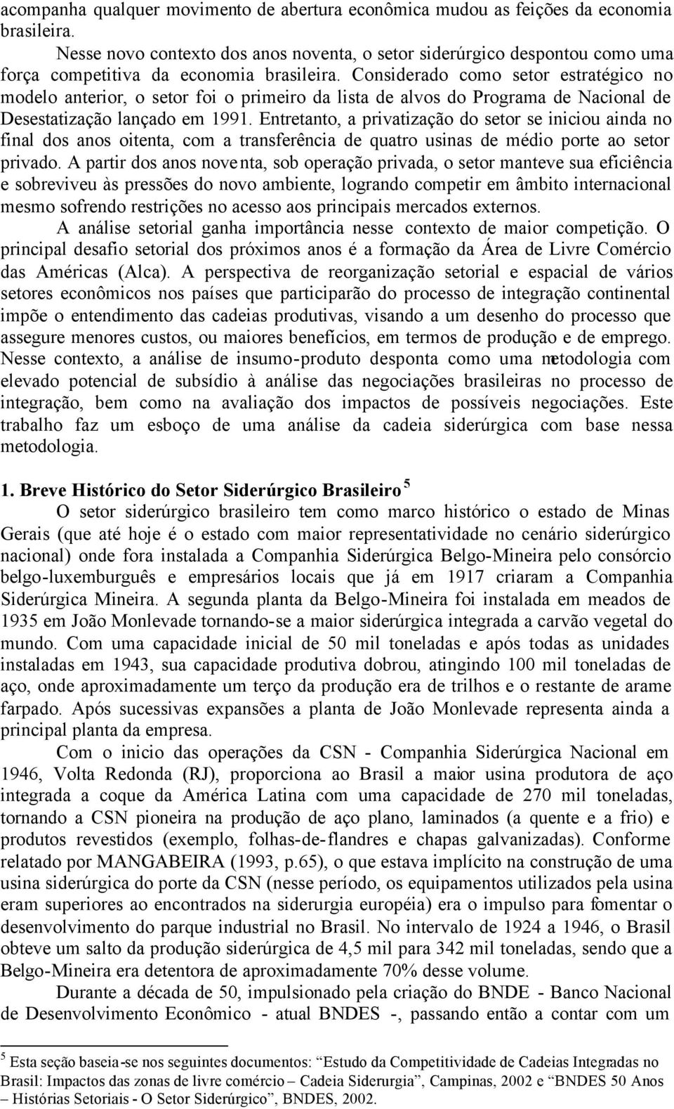 Entretanto, a prvatzação do setor se ncou anda no fnal dos anos otenta, com a transferênca de quatro usnas de médo porte ao setor prvado.