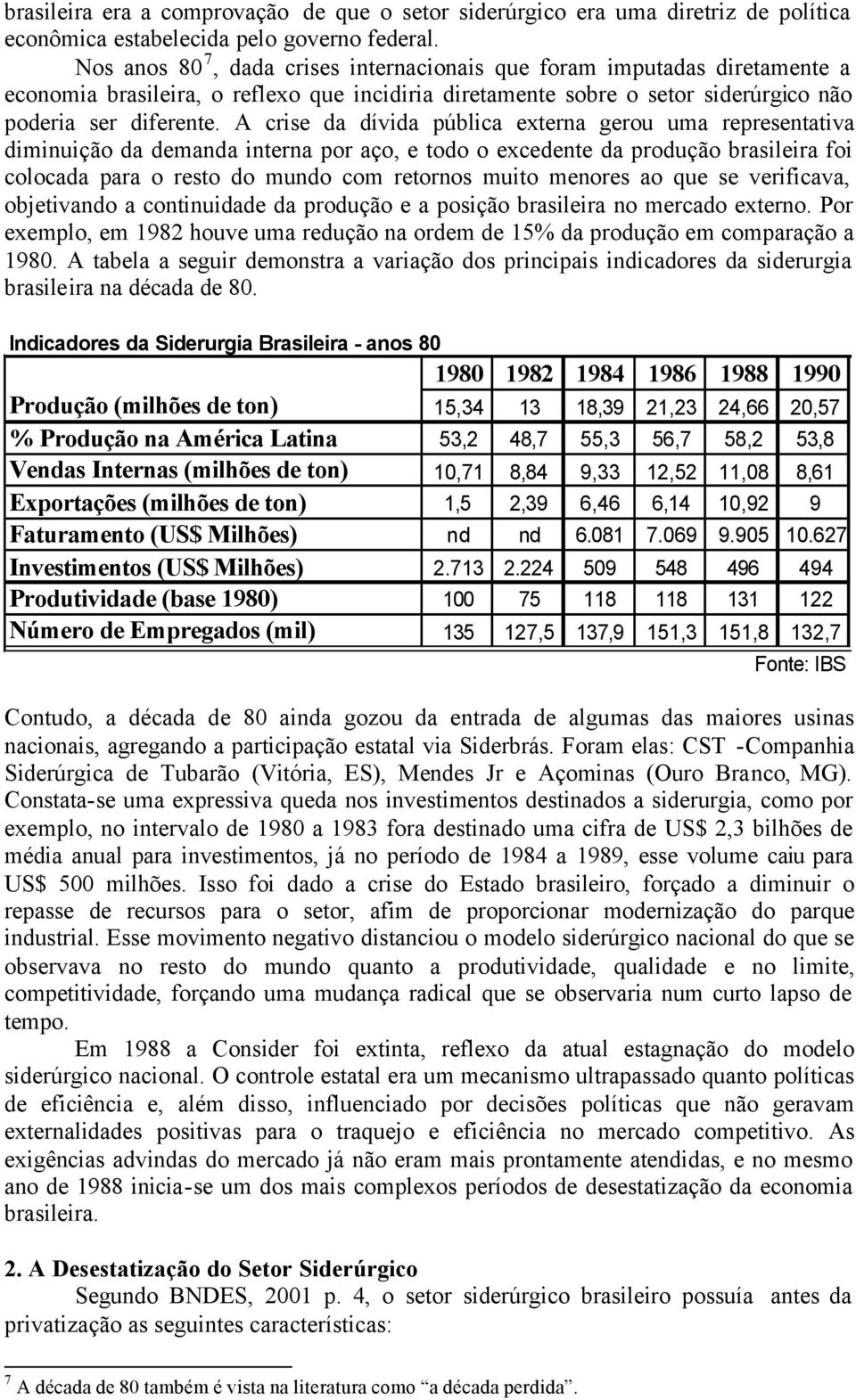 A crse da dívda públca externa erou uma representatva dmnução da demanda nterna por aço, e todo o excedente da produção braslera fo colocada para o resto do mundo com retornos muto menores ao que se