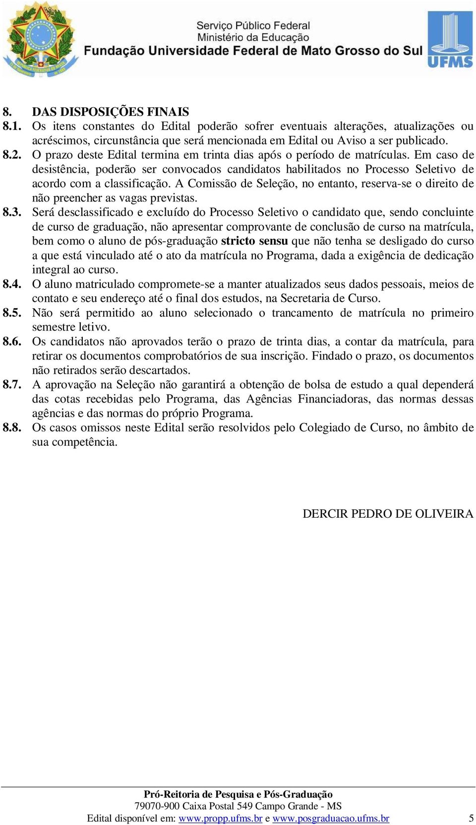 A Comissão de Seleção, no entanto, reserva-se o direito de não preencher as vagas previstas. 8.3.