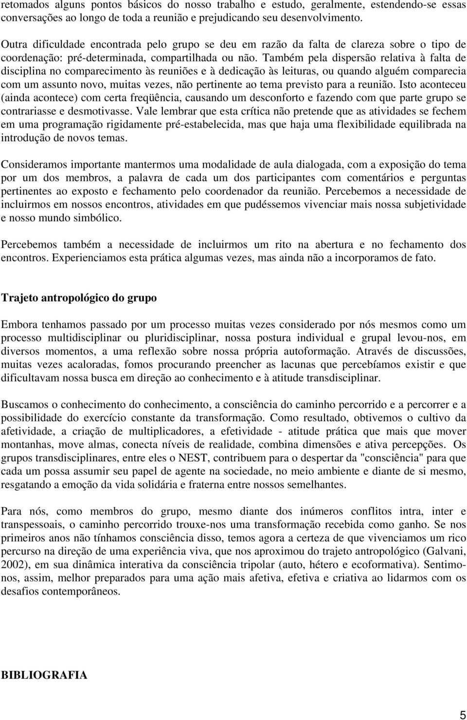 Também pela dispersão relativa à falta de disciplina no comparecimento às reuniões e à dedicação às leituras, ou quando alguém comparecia com um assunto novo, muitas vezes, não pertinente ao tema