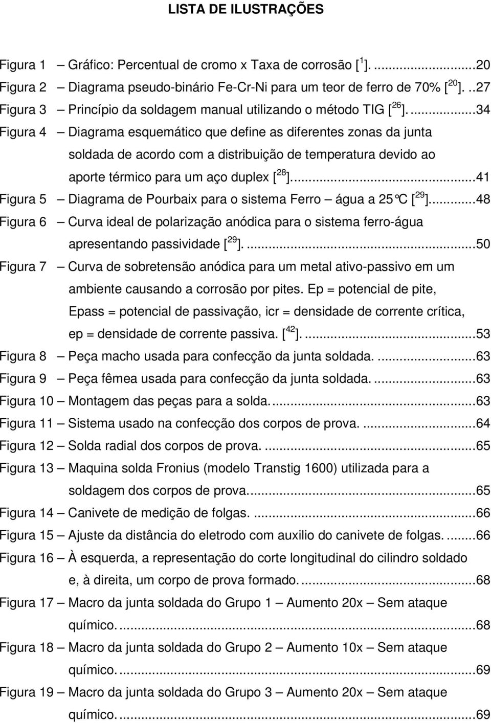 ..34 Figura 4 Diagrama esquemático que define as diferentes zonas da junta soldada de acordo com a distribuição de temperatura devido ao aporte térmico para um aço duplex [ 28 ].